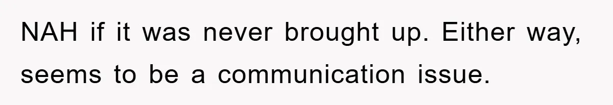 NAH if it was never brought up. Either way, seems to be a communication issue.