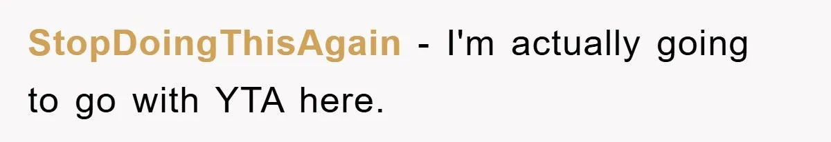 StopDoingThisAgain − I'm actually going to go with YTA here.