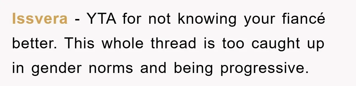Issvera − YTA for not knowing your fiancé better. This whole thread is too caught up in gender norms and being progressive.