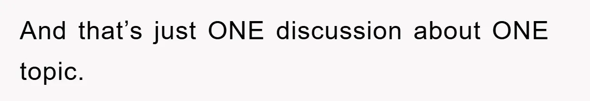 And that’s just ONE discussion about ONE topic.