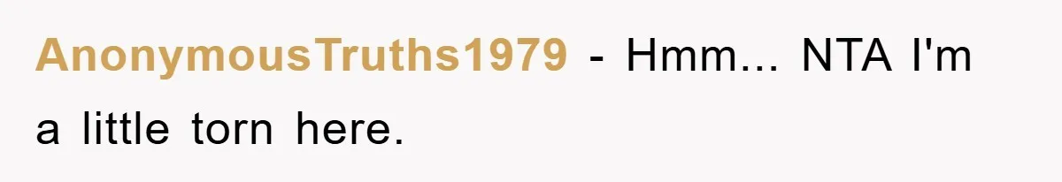 AnonymousTruths1979 − Hmm... NTA I'm a little torn here.