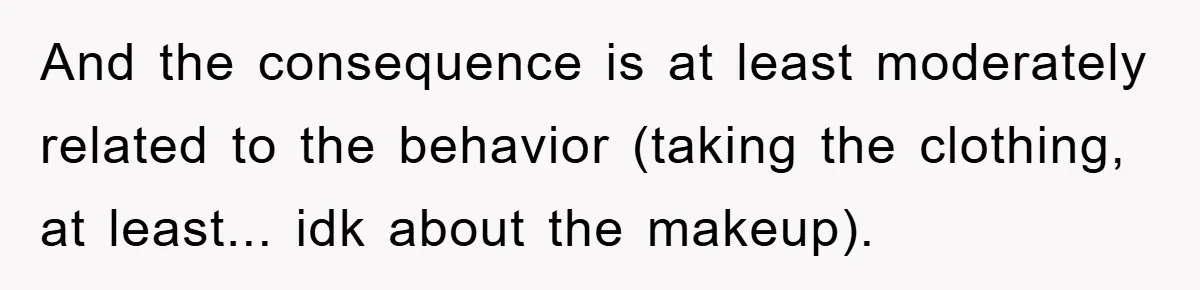 And the consequence is at least moderately related to the behavior (taking the clothing, at least... idk about the makeup).