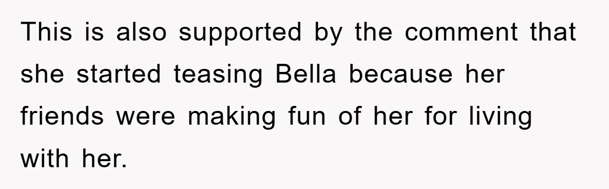 This is also supported by the comment that she started teasing Bella because her friends were making fun of her for living with her.