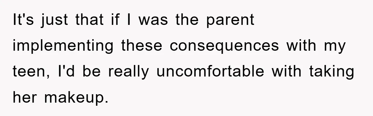 It's just that if I was the parent implementing these consequences with my teen, I'd be really uncomfortable with taking her makeup.