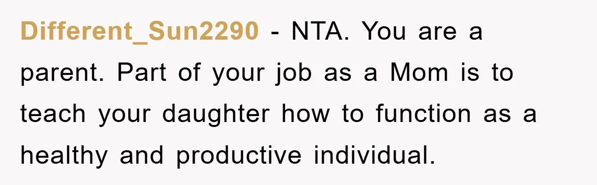 Different_Sun2290 − NTA. You are a parent. Part of your job as a Mom is to teach your daughter how to function as a healthy and productive individual.