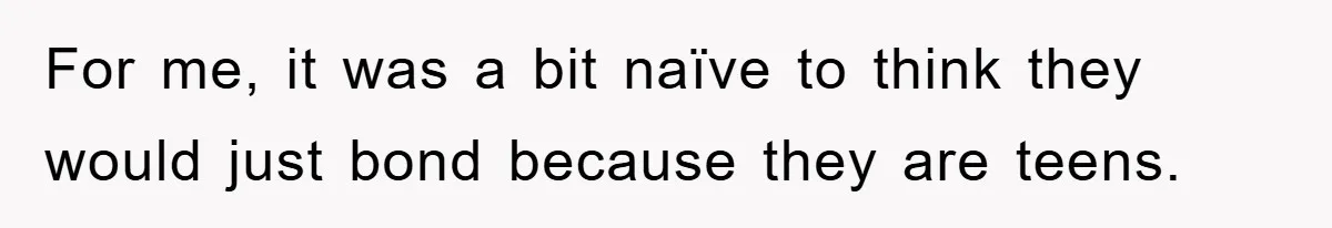 For me, it was a bit naïve to think they would just bond because they are teens.