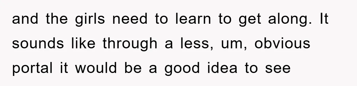 and the girls need to learn to get along. It sounds like through a less, um, obvious portal it would be a good idea to see