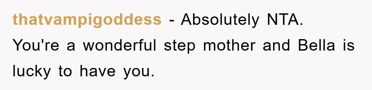 thatvampigoddess − Absolutely NTA. You're a wonderful step mother and Bella is lucky to have you.