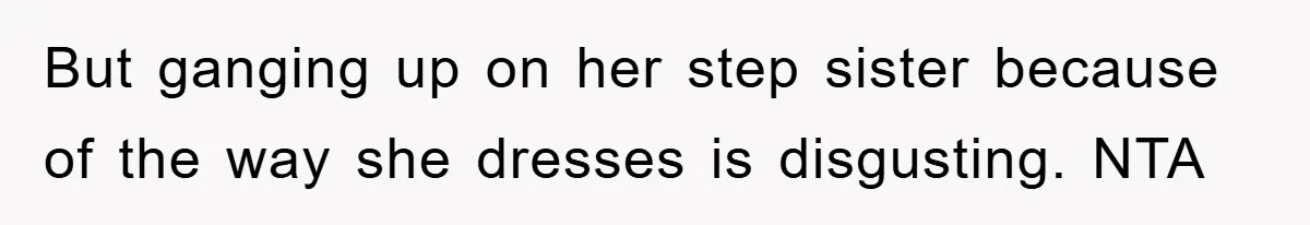But ganging up on her step sister because of the way she dresses is disgusting. NTA