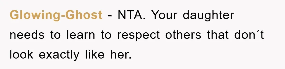 Glowing-Ghost − NTA. Your daughter needs to learn to respect others that don´t look exactly like her.