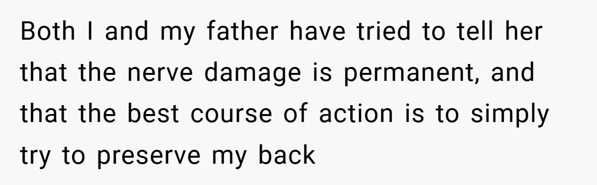 Both I and my father have tried to tell her that the nerve damage is permanent, and that the best course of action is to simply try to preserve my...