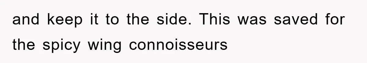 and keep it to the side. This was saved for the spicy wing connoisseurs