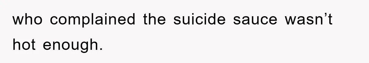 who complained the suicide sauce wasn’t hot enough.