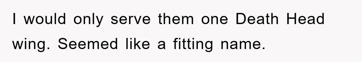 I would only serve them one Death Head wing. Seemed like a fitting name.