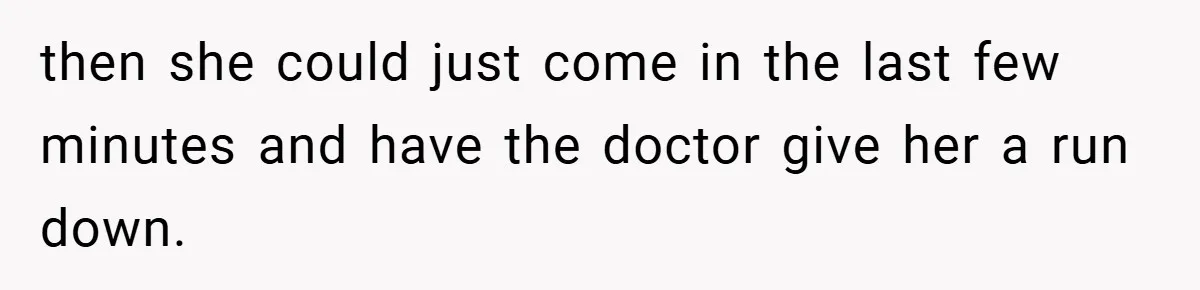 then she could just come in the last few minutes and have the doctor give her a run down.