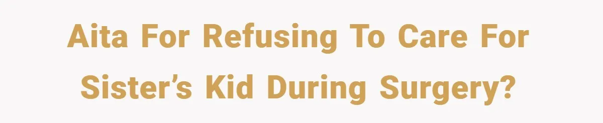 AITA for refusing to care for sister’s kid during surgery?