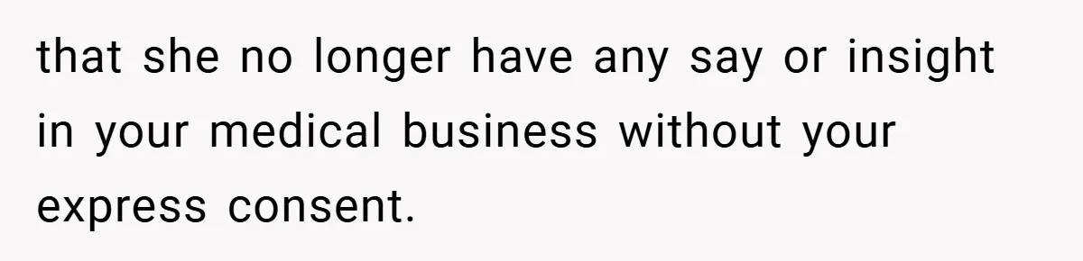 that she no longer have any say or insight in your medical business without your express consent.
