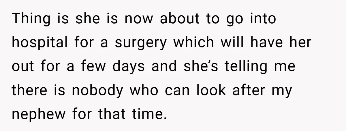 Thing is she is now about to go into hospital for a surgery which will have her out for a few days and she’s telling me there is nobody who...
