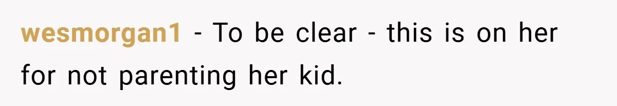 wesmorgan1 − To be clear - this is on her for not parenting her kid.