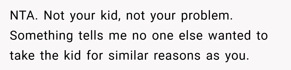NTA. Not your kid, not your problem. Something tells me no one else wanted to take the kid for similar reasons as you.