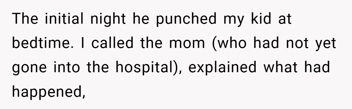 The initial night he punched my kid at bedtime. I called the mom (who had not yet gone into the hospital), explained what had happened,