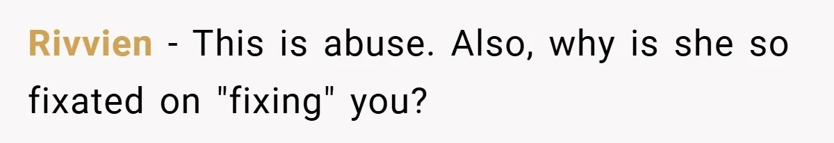 Rivvien − This is abuse. Also, why is she so fixated on "fixing" you?