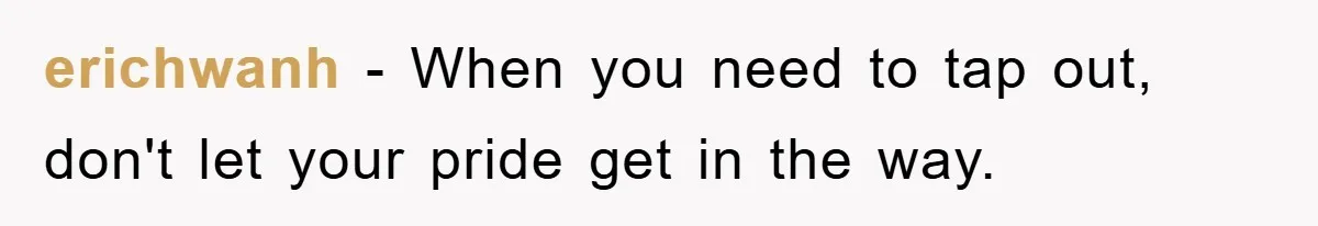 erichwanh − When you need to tap out, don't let your pride get in the way.