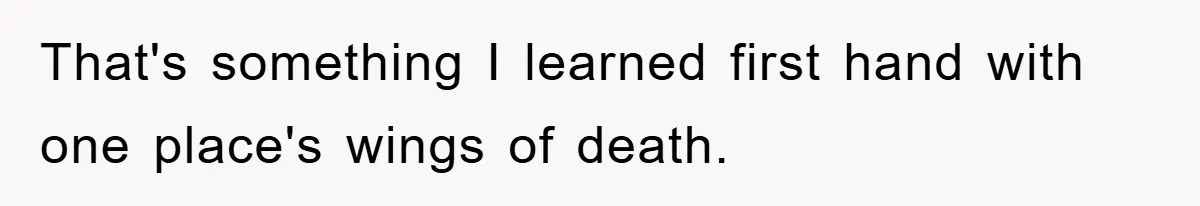 That's something I learned first hand with one place's wings of death.