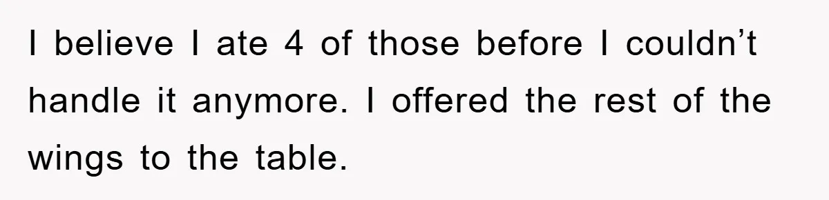 I believe I ate 4 of those before I couldn’t handle it anymore. I offered the rest of the wings to the table.