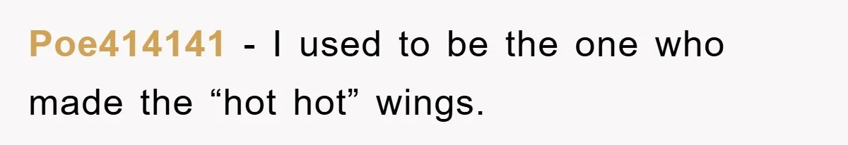 Poe414141 − I used to be the one who made the “hot hot” wings.