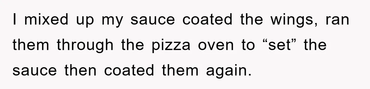 I mixed up my sauce coated the wings, ran them through the pizza oven to “set” the sauce then coated them again.