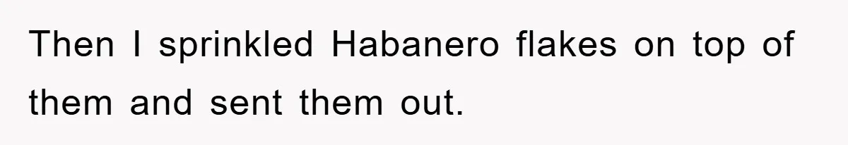 Then I sprinkled Habanero flakes on top of them and sent them out.