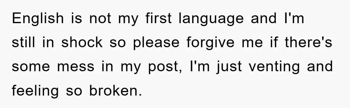 English is not my first language and I'm still in shock so please forgive me if there's some mess in my post, I'm just venting and feeling so broken.