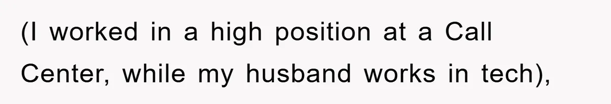 (I worked in a high position at a Call Center, while my husband works in tech),