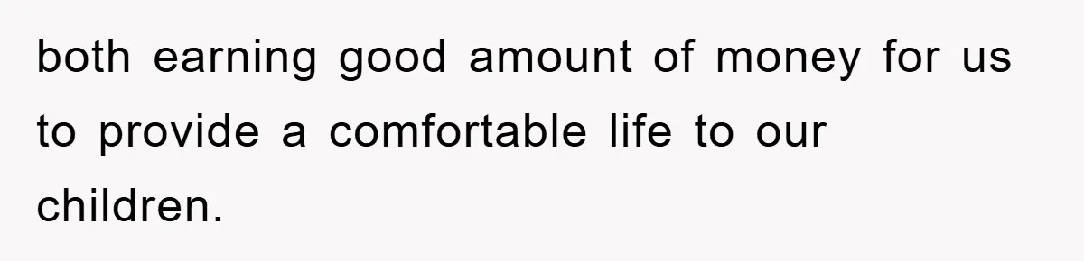 both earning good amount of money for us to provide a comfortable life to our children.