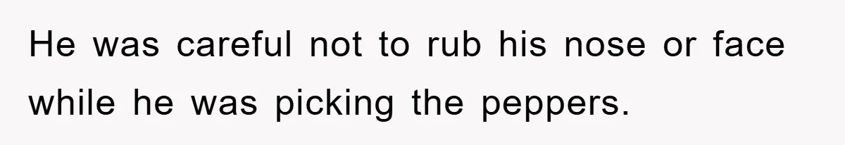 He was careful not to rub his nose or face while he was picking the peppers.