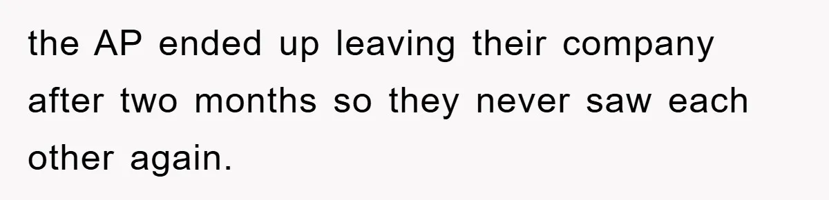 the AP ended up leaving their company after two months so they never saw each other again.