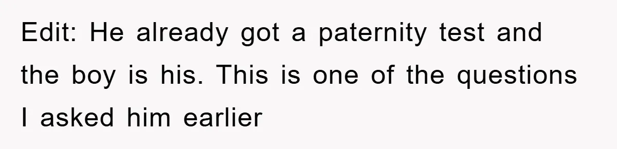 Edit: He already got a paternity test and the boy is his. This is one of the questions I asked him earlier