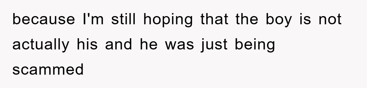 because I'm still hoping that the boy is not actually his and he was just being scammed
