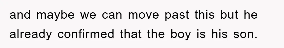 and maybe we can move past this but he already confirmed that the boy is his son.