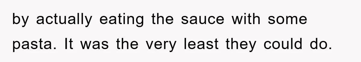 by actually eating the sauce with some pasta. It was the very least they could do.