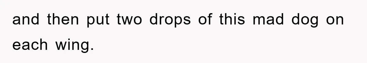 and then put two drops of this mad dog on each wing.