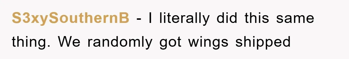 S3xySouthernB − I literally did this same thing. We randomly got wings shipped