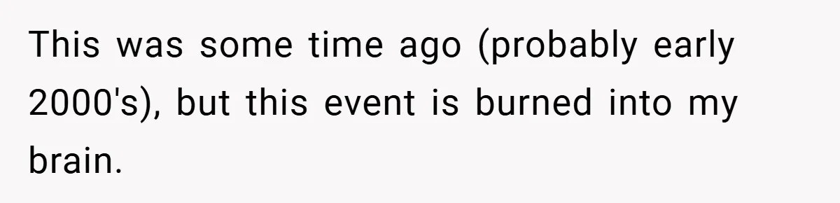 This was some time ago (probably early 2000's), but this event is burned into my brain.