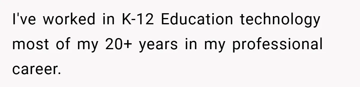 I've worked in K-12 Education technology most of my 20+ years in my professional career.