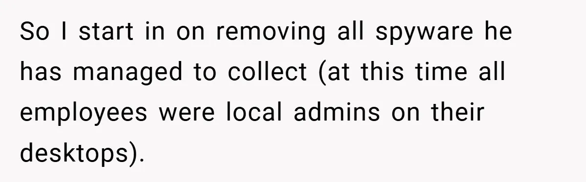 So I start in on removing all spyware he has managed to collect (at this time all employees were local admins on their desktops).
