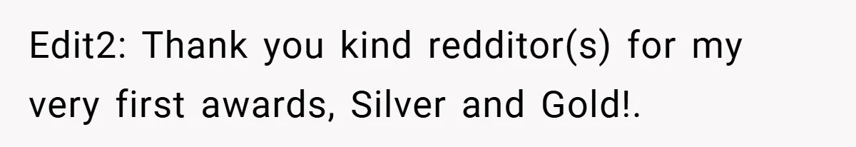Edit2: Thank you kind redditor(s) for my very first awards, Silver and Gold!.