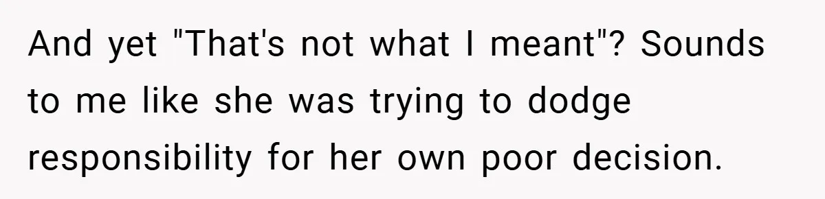 And yet "That's not what I meant"? Sounds to me like she was trying to dodge responsibility for her own poor decision.