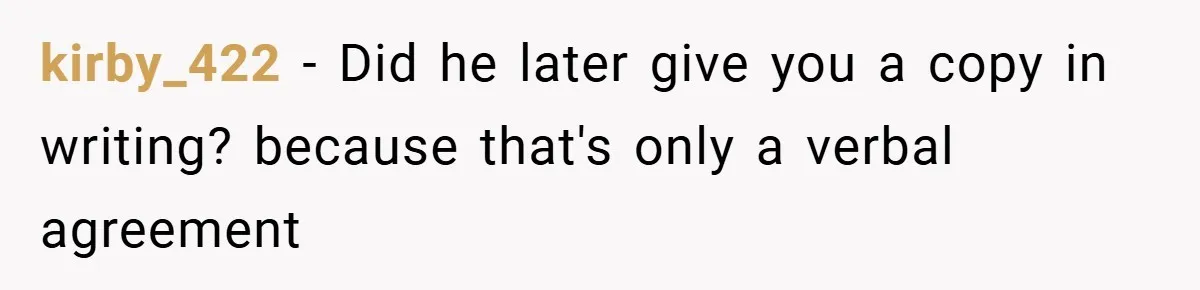 kirby_422 − Did he later give you a copy in writing? because that's only a verbal agreement