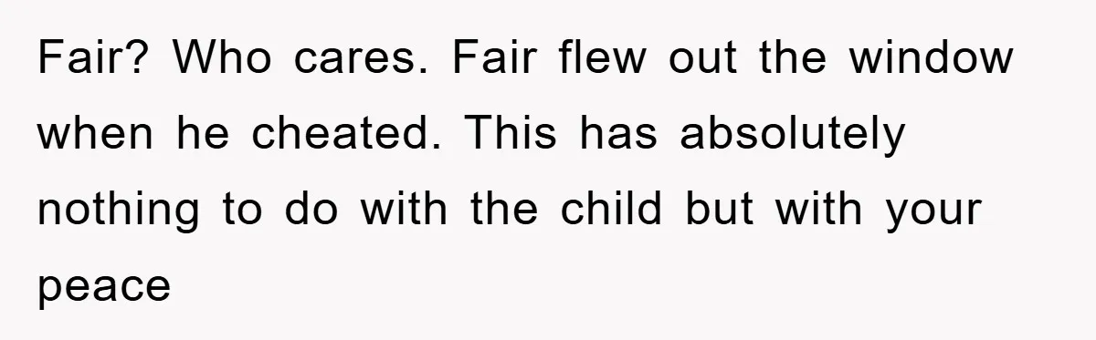 Fair? Who cares. Fair flew out the window when he cheated. This has absolutely nothing to do with the child but with your peace